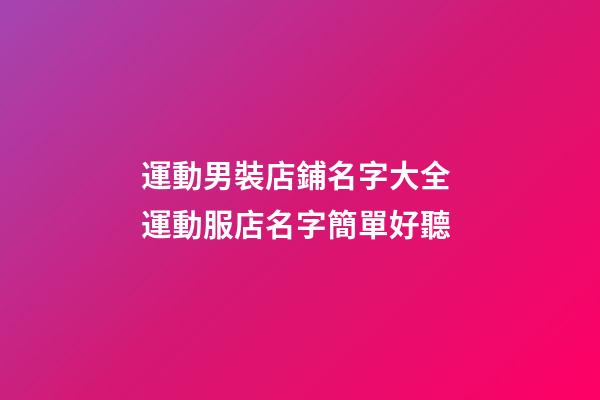 運動男裝店鋪名字大全 運動服店名字簡單好聽-第1張-店鋪起名-玄機派